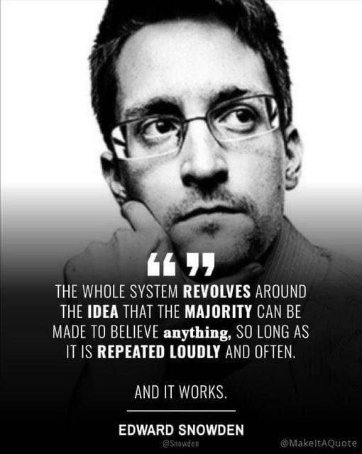 VERTALING:       “Het hele systeem draait om het idee dat de meerderheid alles kan worden wijsgemaakt, zolang het maar luid en vaak genoeg wordt herhaald.      En het werkt.”      — Edward Snowden